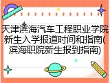 天津滨海汽车工程职业学院新生入学报道时间和指南(滨海职院新生报到指南)