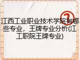 江西工业职业技术学院有哪些专业，王牌专业分析(江工职院王牌专业)
