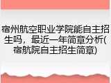 宿州航空职业学院能自主招生吗，最近一年简章分析(宿航院自主招生简章)