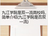 九江学院是双一流高校吗，简单介绍(九江学院是否双一流)