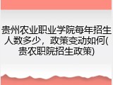 贵州农业职业学院每年招生人数多少，政策变动如何(贵农职院招生政策)
