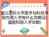 遵义医科大学医学与科技学院办理入学有什么攻略没(遵医科院入学攻略)