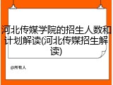 河北传媒学院的招生人数和计划解读(河北传媒招生解读)