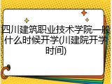 四川建筑职业技术学院一般什么时候开学(川建院开学时间)