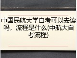 中国民航大学自考可以去读吗，流程是什么(中航大自考流程)