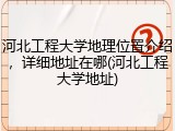 河北工程大学地理位置介绍，详细地址在哪(河北工程大学地址)