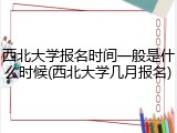 西北大学报名时间一般是什么时候(西北大学几月报名)