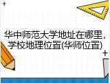 华中师范大学地址在哪里，学校地理位置(华师位置)