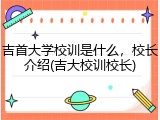 吉首大学校训是什么，校长介绍(吉大校训校长)