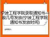 宁波工程学院录取通知书一般几号发放(宁波工程学院通知书发放时间)