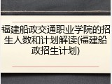福建船政交通职业学院的招生人数和计划解读(福建船政招生计划)