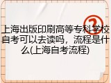 上海出版印刷高等专科学校自考可以去读吗，流程是什么(上海自考流程)