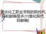 重庆化工职业学院的院校代码和邮编是多少(重化院代码邮编)