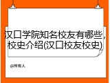 汉口学院知名校友有哪些，校史介绍(汉口校友校史)