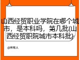山西经贸职业学院在哪个城市，是本科吗，第几批(山西经贸职院城市本科批)