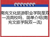 南充文化旅游职业学院是双一流高校吗，简单介绍(南充文旅学院双一流)