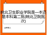 皖北卫生职业学院是一本还是本科第二批(皖北卫院批次)