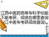 江西中医药高等专科学校能不能考研，成绩在哪里查询(江中医专考研成绩查询)