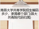 南昌大学共青学院招生编码多少，隶属哪个部门(昌大共青院代码归属)
