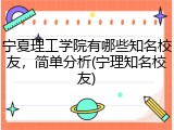 宁夏理工学院有哪些知名校友，简单分析(宁理知名校友)