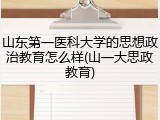 山东第一医科大学的思想政治教育怎么样(山一大思政教育)
