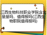 江西生物科技职业学院含金量量吗，值得报吗(江西生物职院值得报吗)
