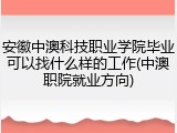 安徽中澳科技职业学院毕业可以找什么样的工作(中澳职院就业方向)