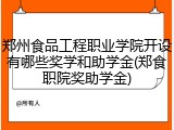 郑州食品工程职业学院开设有哪些奖学和助学金(郑食职院奖助学金)