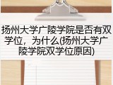 扬州大学广陵学院是否有双学位，为什么(扬州大学广陵学院双学位原因)
