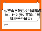 广东警官学院建校时间是哪一年，什么历史背景(广警建校年份背景)