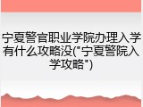 宁夏警官职业学院办理入学有什么攻略没("宁夏警院入学攻略")