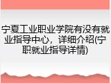 宁夏工业职业学院有没有就业指导中心，详细介绍(宁职就业指导详情)