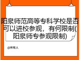阳泉师范高等专科学校是否可以进校参观，有何限制(阳泉师专参观限制)