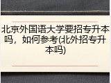 北京外国语大学要招专升本吗，如何参考(北外招专升本吗)