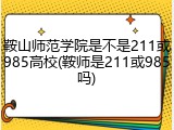 鞍山师范学院是不是211或985高校(鞍师是211或985吗)