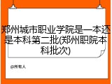郑州城市职业学院是一本还是本科第二批(郑州职院本科批次)