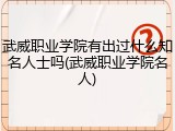 武威职业学院有出过什么知名人士吗(武威职业学院名人)