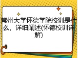 常州大学怀德学院校训是什么，详细阐述(怀德校训详解)