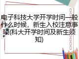 电子科技大学开学时间一般什么时候，新生入校注意事项(科大开学时间及新生须知)