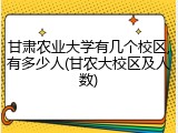 甘肃农业大学有几个校区,有多少人(甘农大校区及人数)