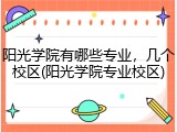 阳光学院有哪些专业，几个校区(阳光学院专业校区)