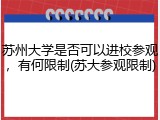 苏州大学是否可以进校参观，有何限制(苏大参观限制)