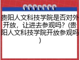 贵阳人文科技学院是否对外开放，让进去参观吗？(贵阳人文科技学院开放参观吗)