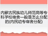 内蒙古民族幼儿师范高等专科学校宿舍一般是怎么分配的(内民幼专宿舍分配)
