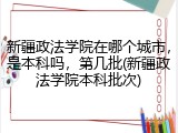 新疆政法学院在哪个城市，是本科吗，第几批(新疆政法学院本科批次)