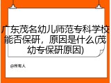 广东茂名幼儿师范专科学校能否保研，原因是什么(茂幼专保研原因)