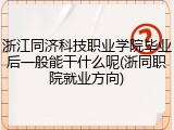浙江同济科技职业学院毕业后一般能干什么呢(浙同职院就业方向)