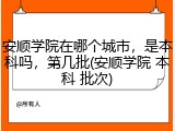安顺学院在哪个城市，是本科吗，第几批(安顺学院 本科 批次)