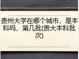 贵州大学在哪个城市，是本科吗，第几批(贵大本科批次)