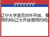 辽宁大学是否对外开放，要预约吗(辽大开放需预约吗)